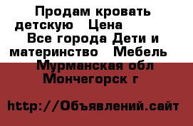 Продам кровать детскую › Цена ­ 2 000 - Все города Дети и материнство » Мебель   . Мурманская обл.,Мончегорск г.